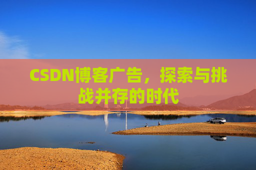 CSDN博客广告，探索与挑战并存的时代